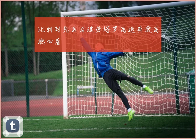 比利时先丢后追劳塔罗高速奔袭高燃回看