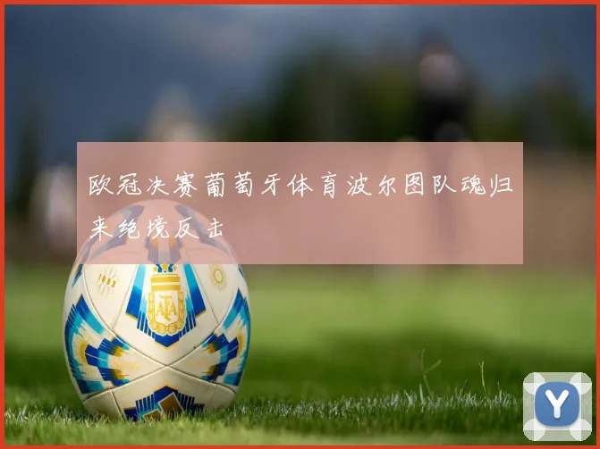 欧冠决赛葡萄牙体育波尔图队魂归来绝境反击