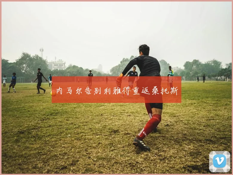 内马尔告别利雅得重返桑托斯