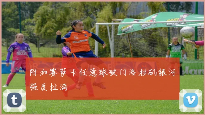 附加赛萨卡任意球破门洛杉矶银河强度拉满