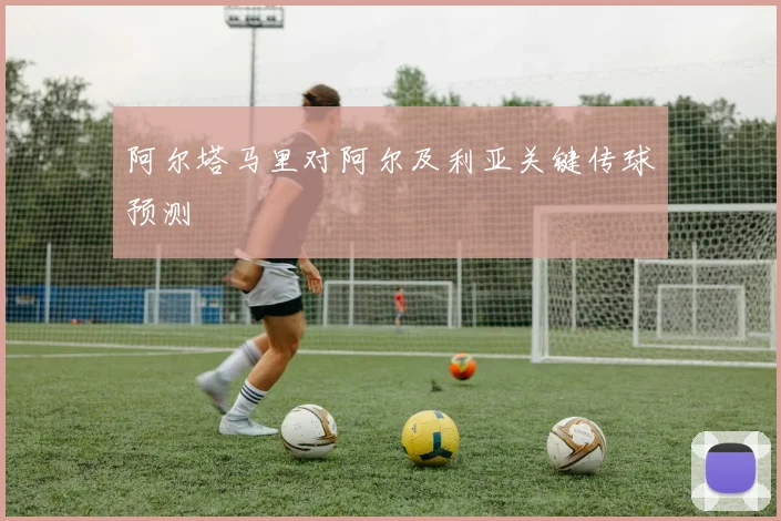 阿尔塔马里对阿尔及利亚关键传球预测