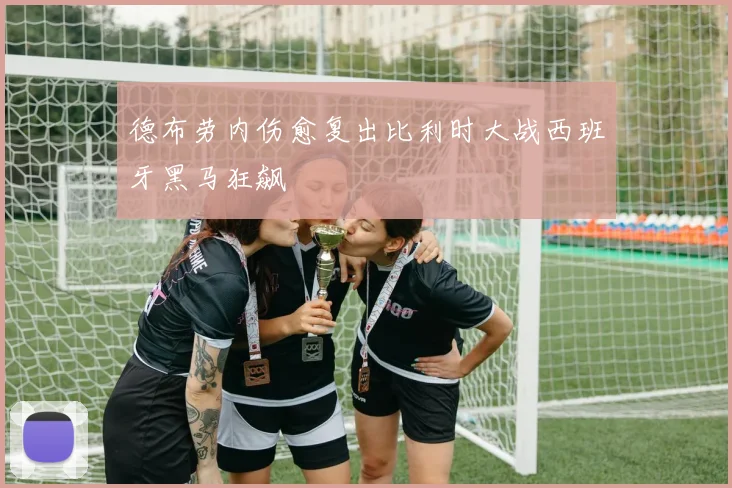 德布劳内伤愈复出比利时大战西班牙黑马狂飙