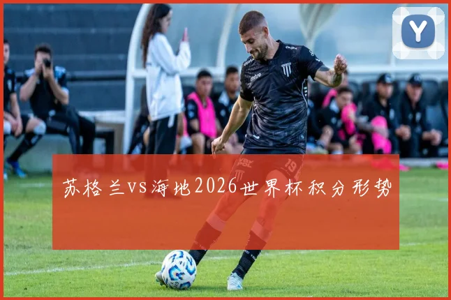 苏格兰vs海地2026世界杯积分形势