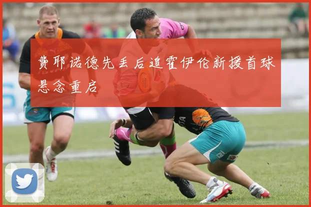 费耶诺德先丢后追霍伊伦新援首球悬念重启
