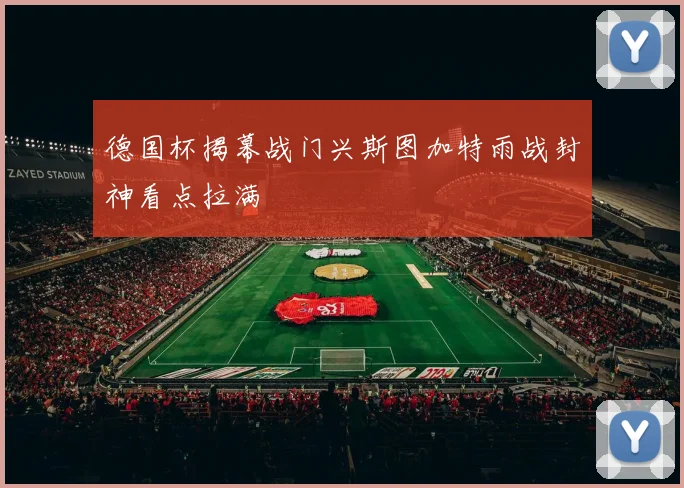 德国杯揭幕战门兴斯图加特雨战封神看点拉满