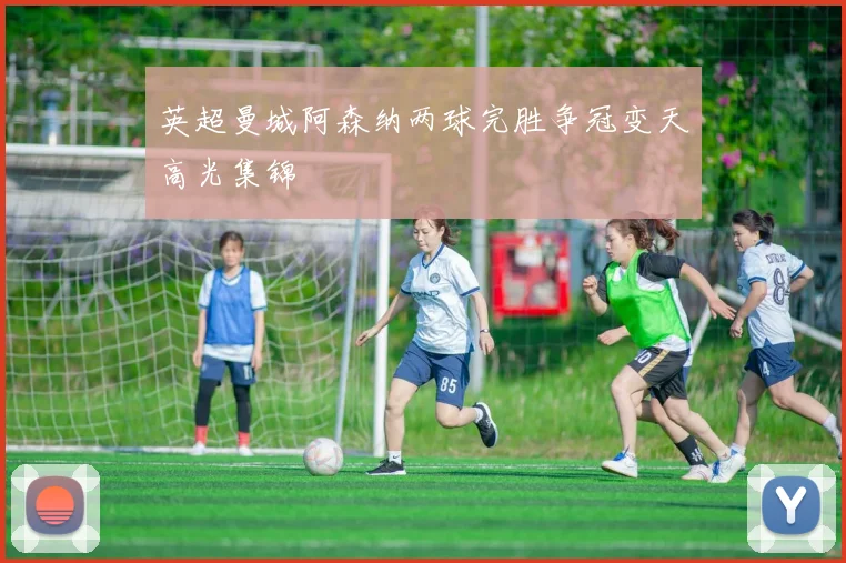 英超曼城阿森纳两球完胜争冠变天高光集锦