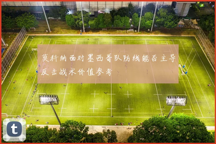 莫科纳面对墨西哥队防线能否主导反击战术价值参考