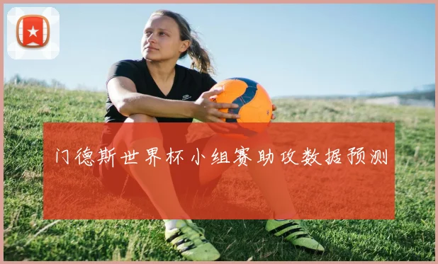 门德斯世界杯小组赛助攻数据预测