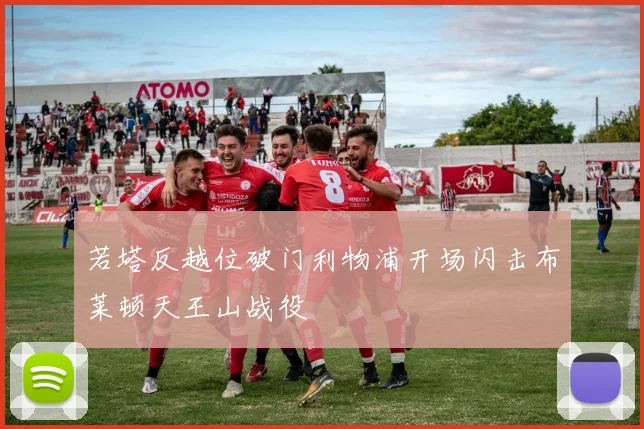 若塔反越位破门利物浦开场闪击布莱顿天王山战役