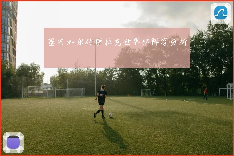 塞内加尔对伊拉克世界杯阵容分析