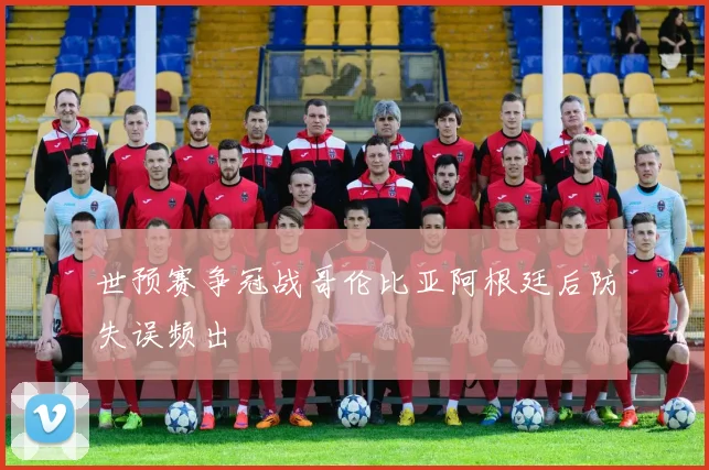 世预赛争冠战哥伦比亚阿根廷后防失误频出