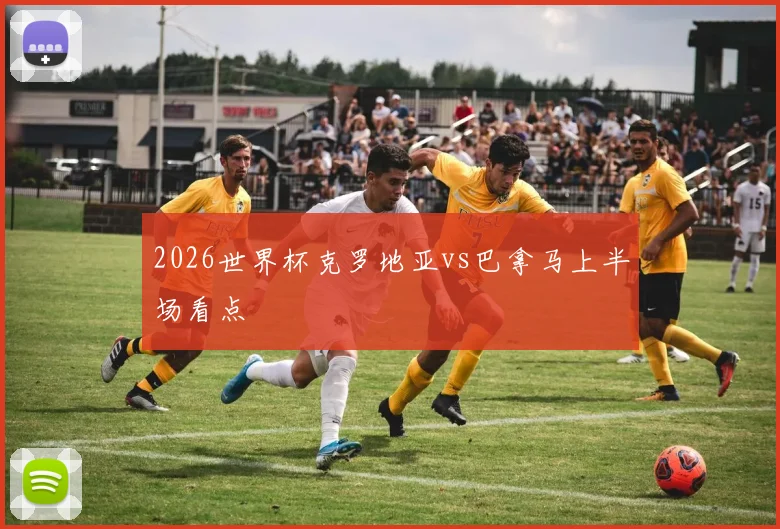 2026世界杯克罗地亚vs巴拿马上半场看点