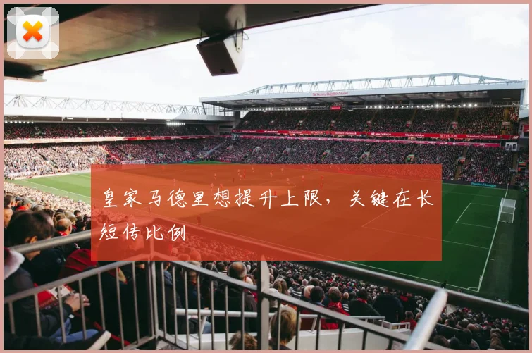 皇家马德里想提升上限，关键在长短传比例