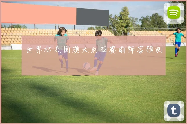 世界杯美国澳大利亚赛前阵容预测