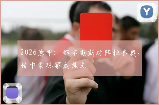 2026意甲：那不勒斯对阵拉齐奥，传中前观察成焦点