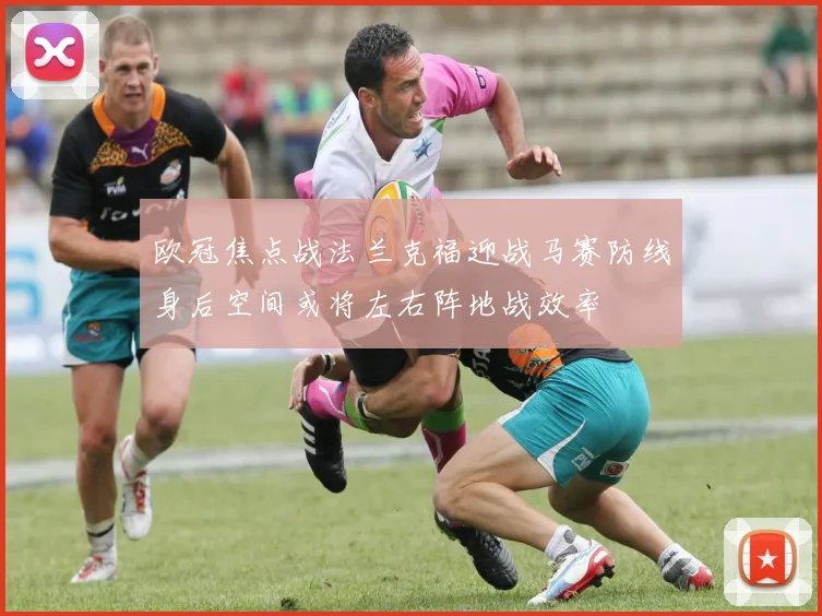欧冠焦点战法兰克福迎战马赛防线身后空间或将左右阵地战效率