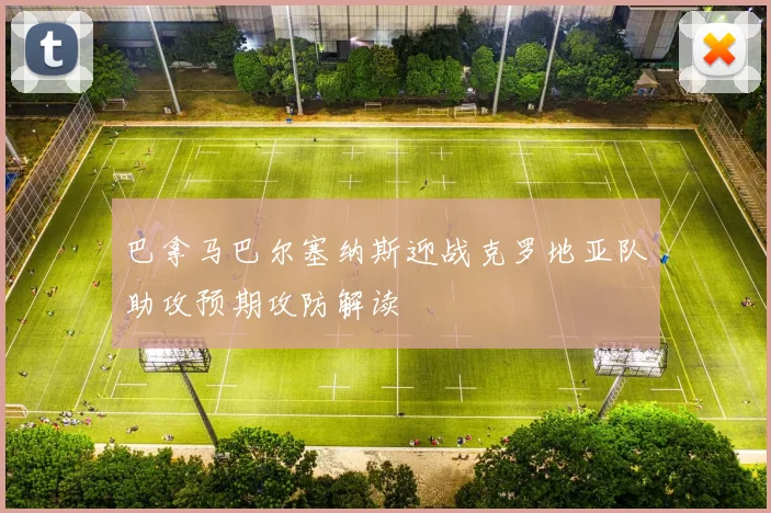 巴拿马巴尔塞纳斯迎战克罗地亚队助攻预期攻防解读