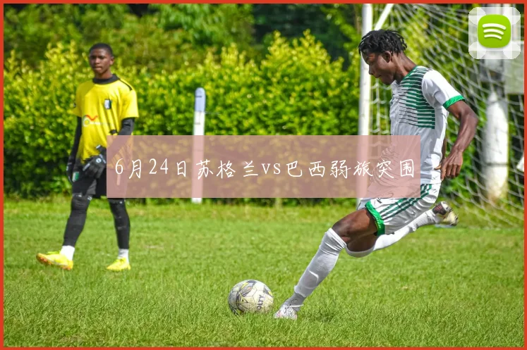 6月24日苏格兰vs巴西弱旅突围