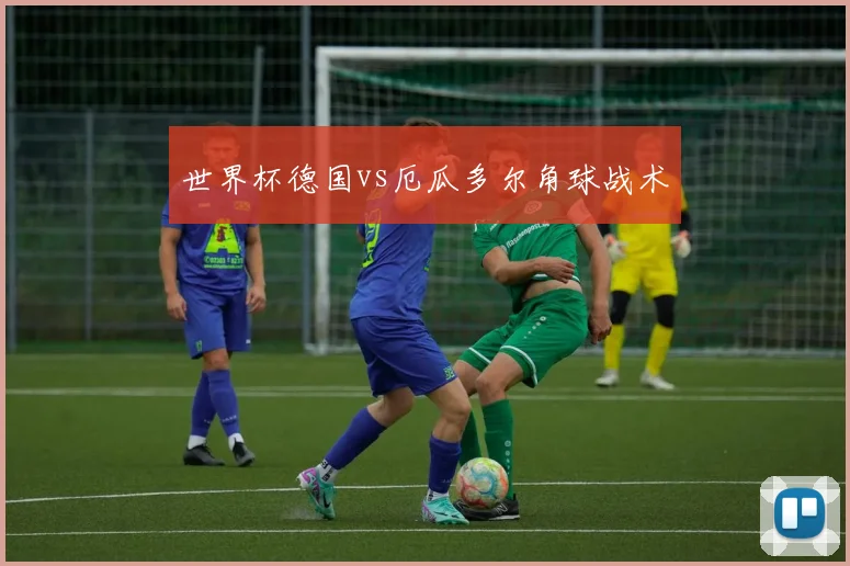世界杯德国vs厄瓜多尔角球战术