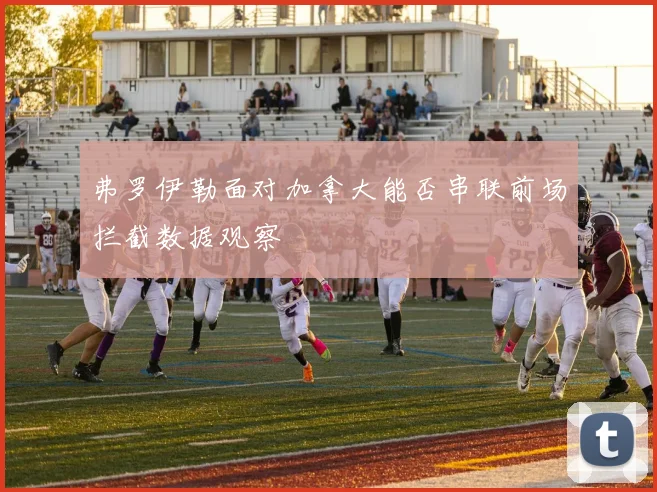 弗罗伊勒面对加拿大能否串联前场拦截数据观察