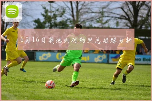 6月16日奥地利对约旦总进球分析