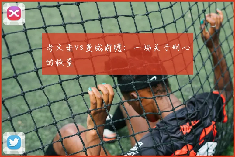 考文垂vs曼城前瞻：一场关于耐心的较量