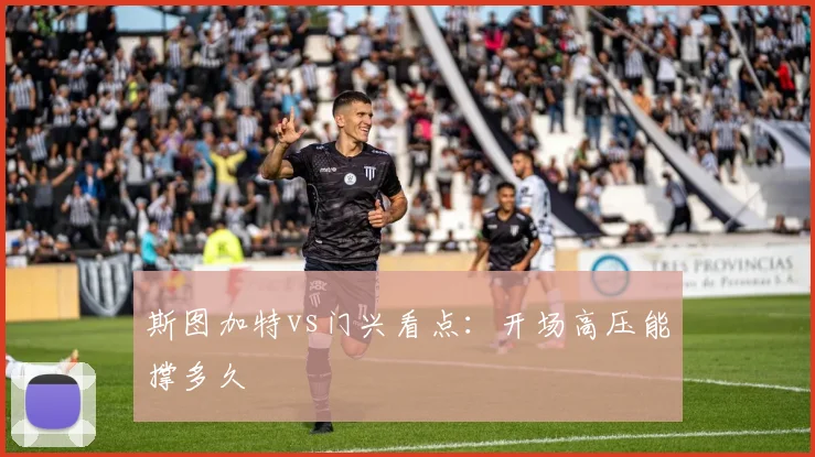 斯图加特vs门兴看点：开场高压能撑多久