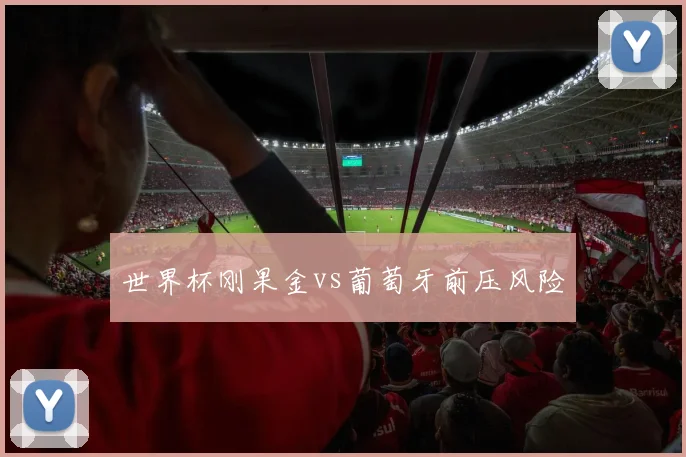 世界杯刚果金vs葡萄牙前压风险