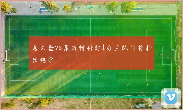 考文垂vs莱万特补时1分主队门将扑出绝杀