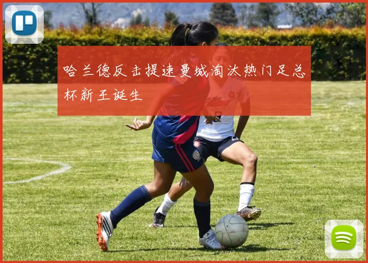 哈兰德反击提速曼城淘汰热门足总杯新王诞生