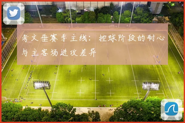 考文垂赛季主线：控球阶段的耐心与主客场进攻差异