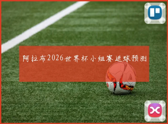 阿拉布2026世界杯小组赛进球预测