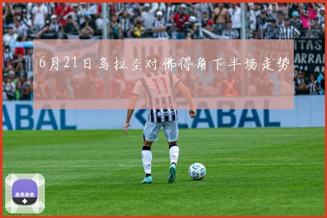 6月21日乌拉圭对佛得角下半场走势