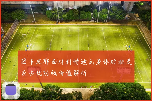 因卡皮耶面对科特迪瓦身体对抗是否占优防线价值解析