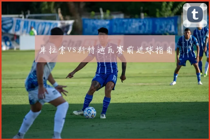 库拉索vs科特迪瓦赛前进球指南