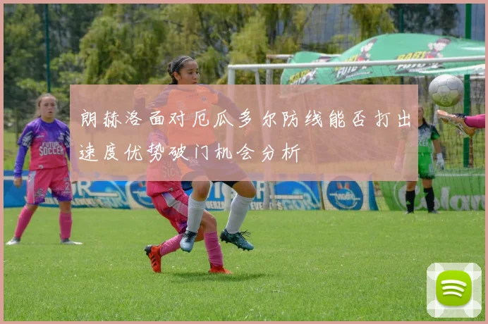 朗赫洛面对厄瓜多尔防线能否打出速度优势破门机会分析