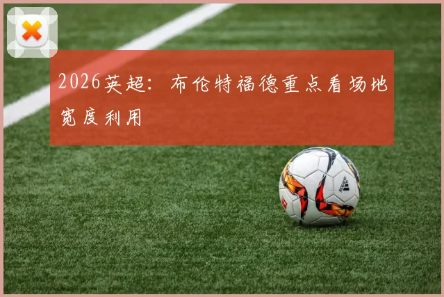 2026英超：布伦特福德重点看场地宽度利用