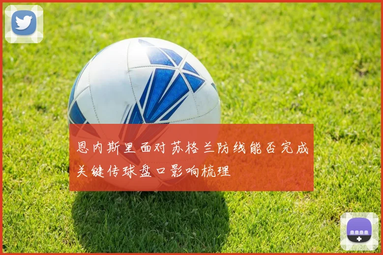 恩内斯里面对苏格兰防线能否完成关键传球盘口影响梳理