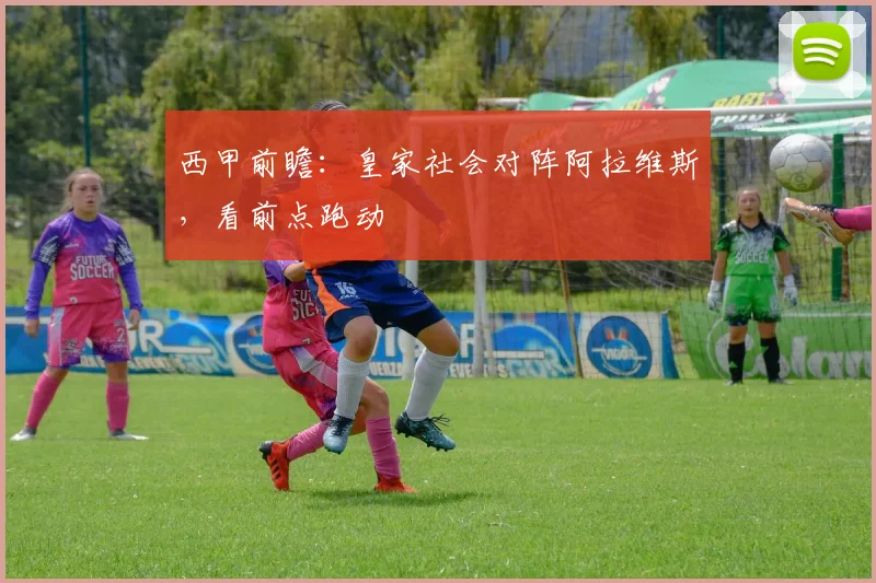 西甲前瞻：皇家社会对阵阿拉维斯，看前点跑动
