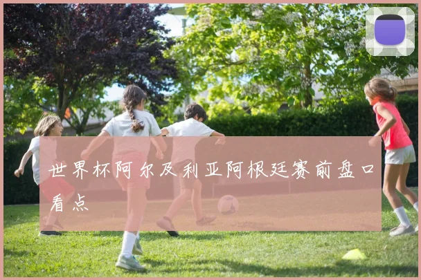 世界杯阿尔及利亚阿根廷赛前盘口看点
