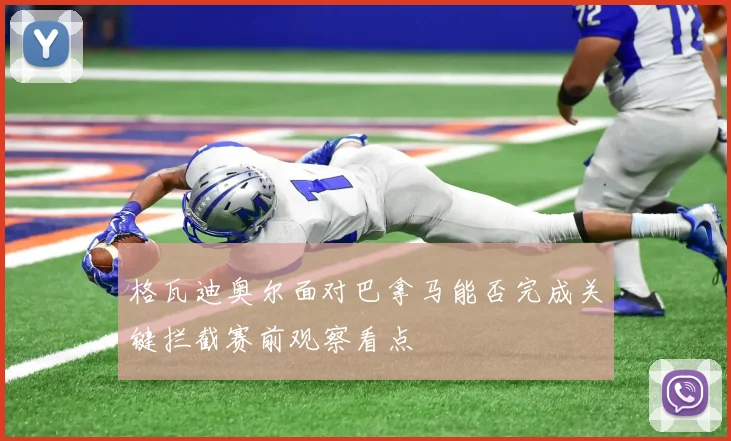 格瓦迪奥尔面对巴拿马能否完成关键拦截赛前观察看点