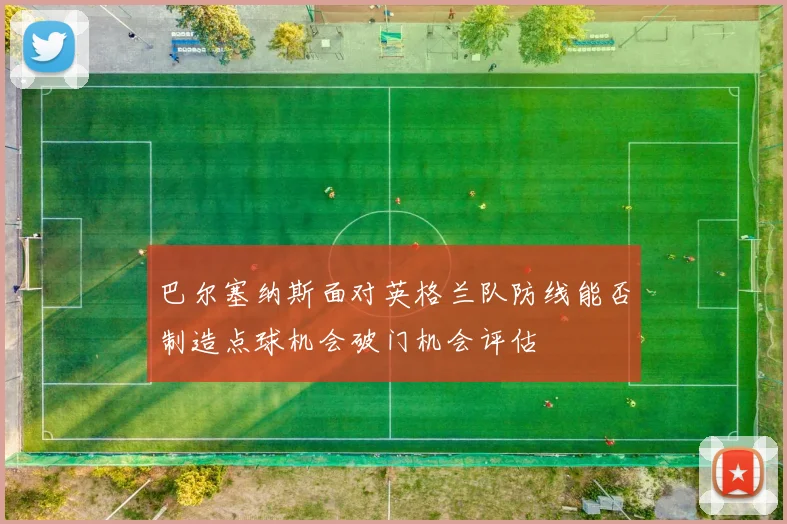 巴尔塞纳斯面对英格兰队防线能否制造点球机会破门机会评估