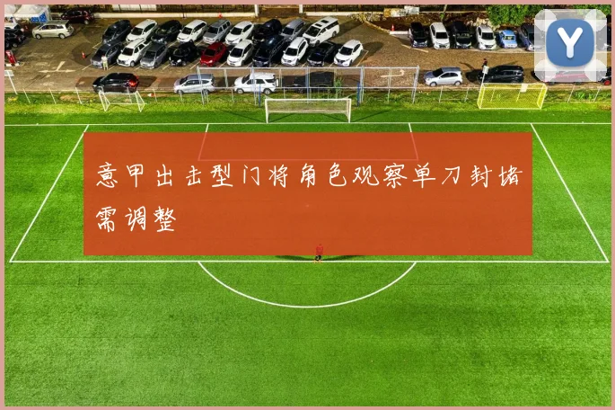 意甲出击型门将角色观察单刀封堵需调整